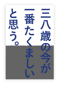 三八歳の今が一番たくましいと思う。